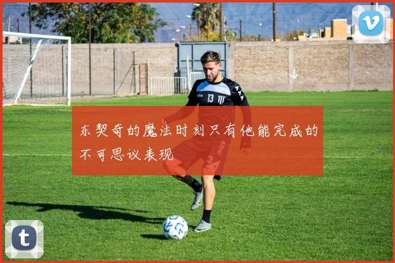 东契奇的魔法时刻只有他能完成的不可思议表现