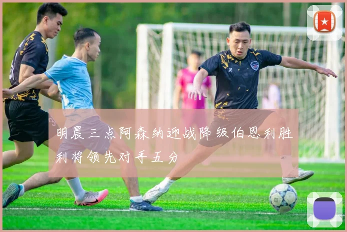 明晨三点阿森纳迎战降级伯恩利胜利将领先对手五分