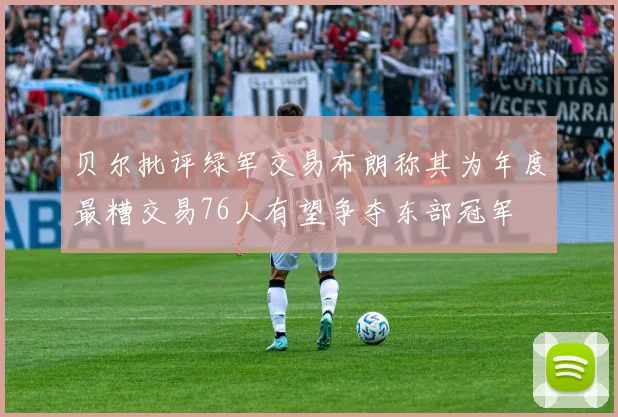 贝尔批评绿军交易布朗称其为年度最糟交易76人有望争夺东部冠军
