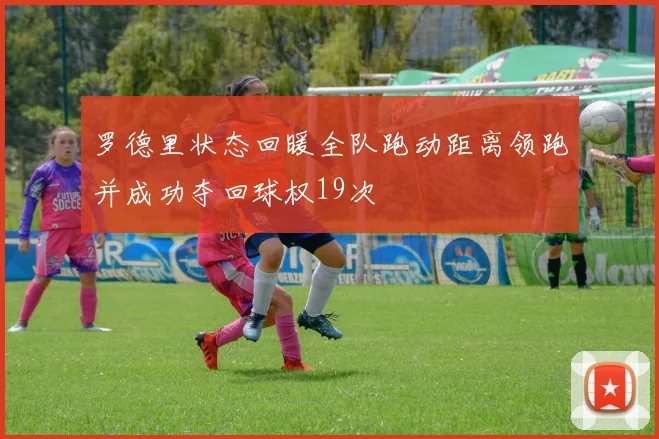 罗德里状态回暖全队跑动距离领跑并成功夺回球权19次