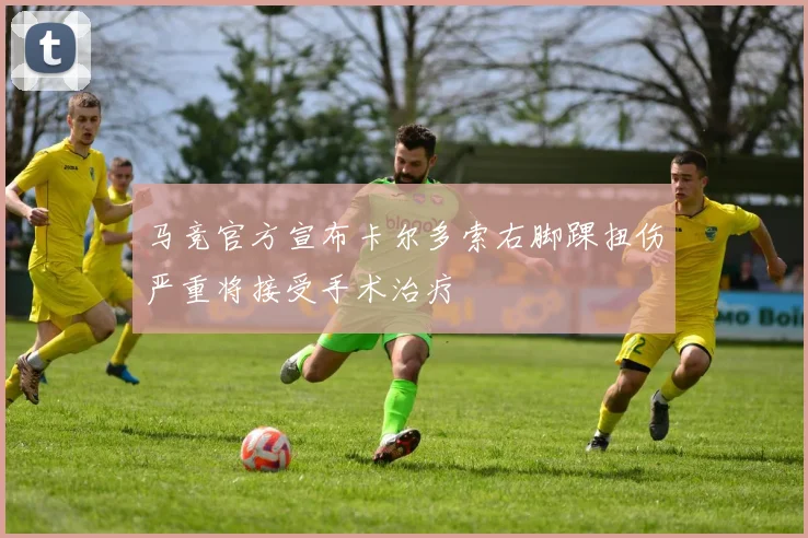 马竞官方宣布卡尔多索右脚踝扭伤严重将接受手术治疗