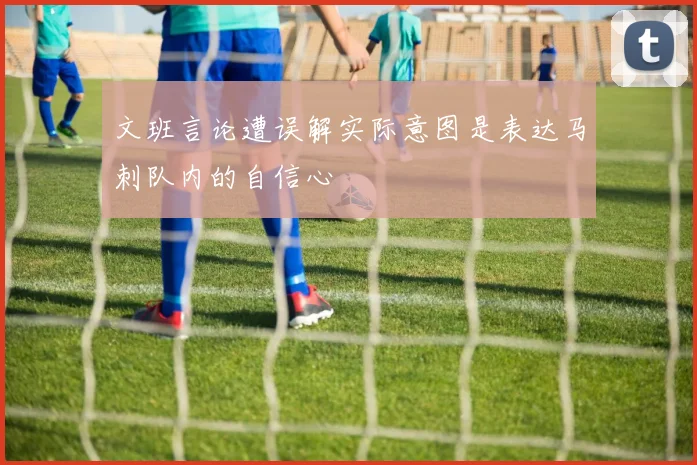文班言论遭误解实际意图是表达马刺队内的自信心