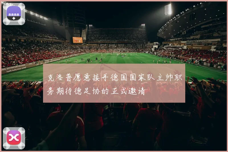 克洛普愿意接手德国国家队主帅职务期待德足协的正式邀请