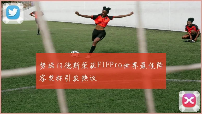 努诺门德斯荣获FIFPro世界最佳阵容奖杯引发热议