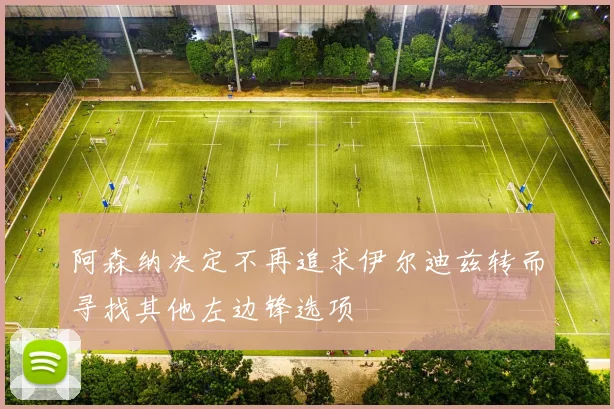 阿森纳决定不再追求伊尔迪兹转而寻找其他左边锋选项