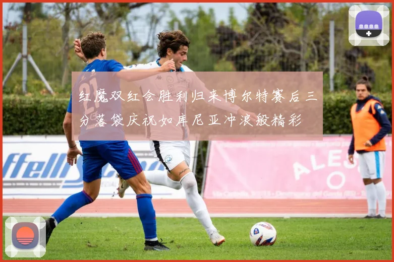 红魔双红会胜利归来博尔特赛后三分落袋庆祝如库尼亚冲浪般精彩
