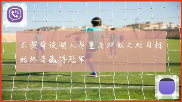 东契奇谈湖人与皇马相似之处目标始终是赢得冠军